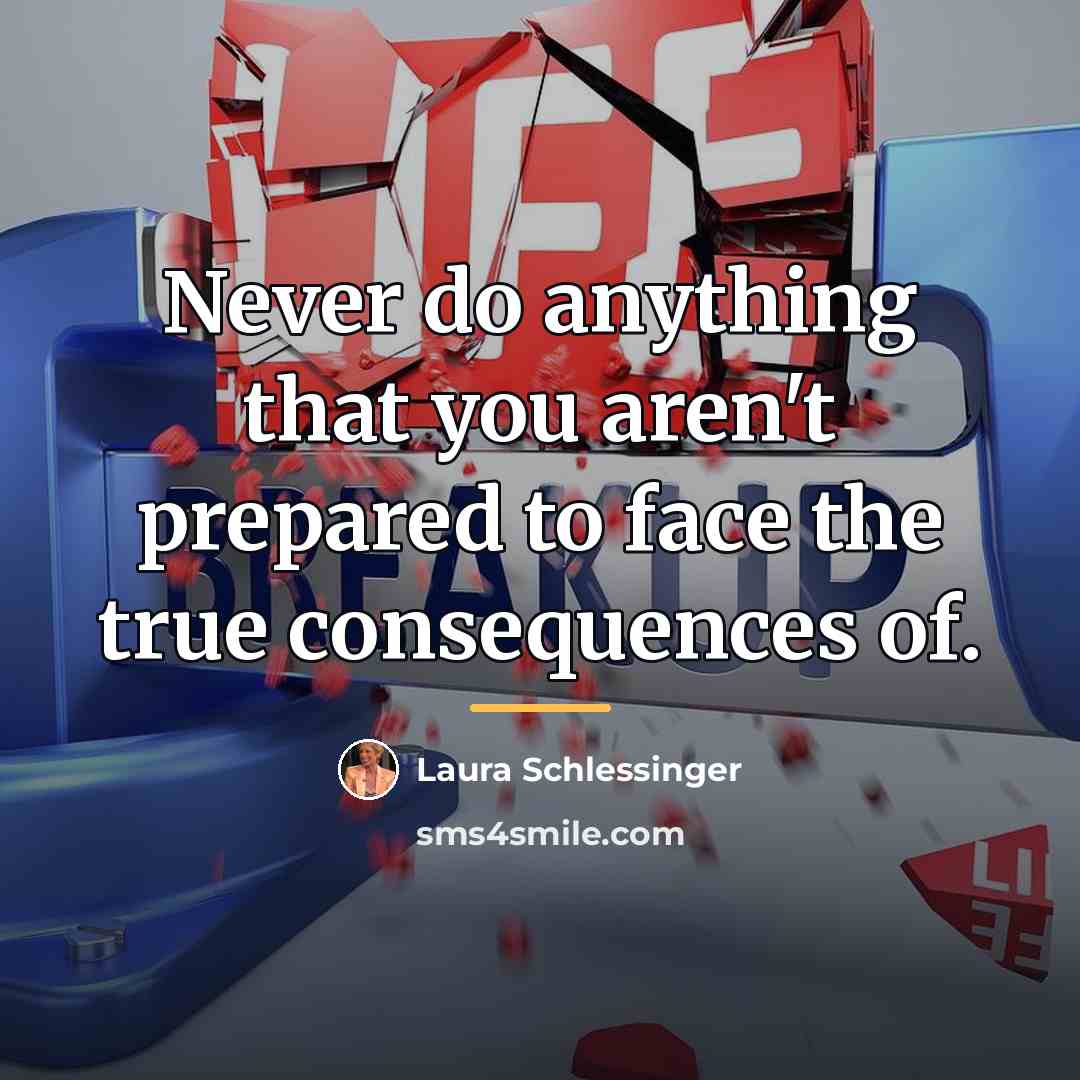 “Never do anything that you aren't prepared to face the…” quote by Laura Schlessinger