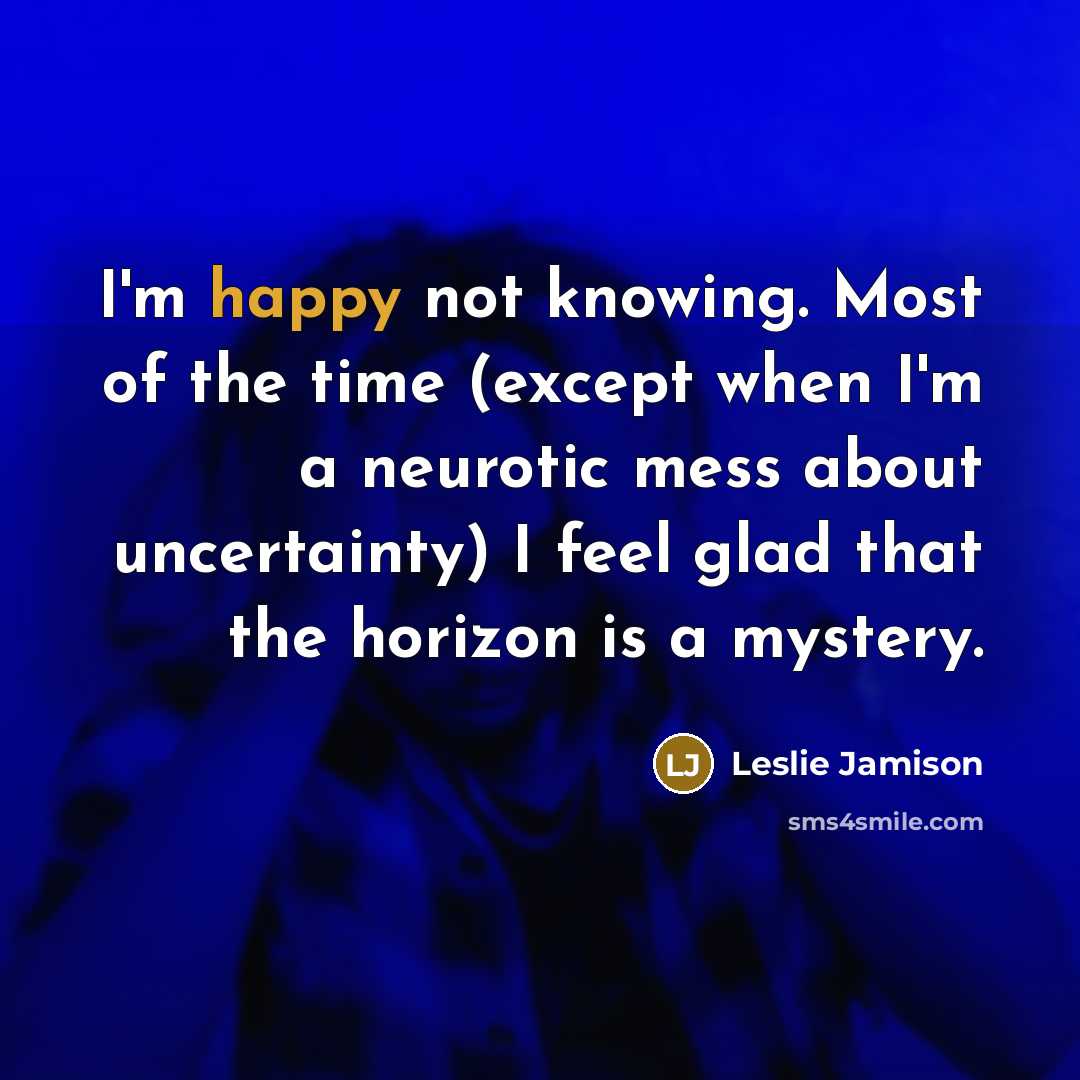 “I'm happy not knowing. Most of the time (except when…” quote by Leslie Jamison