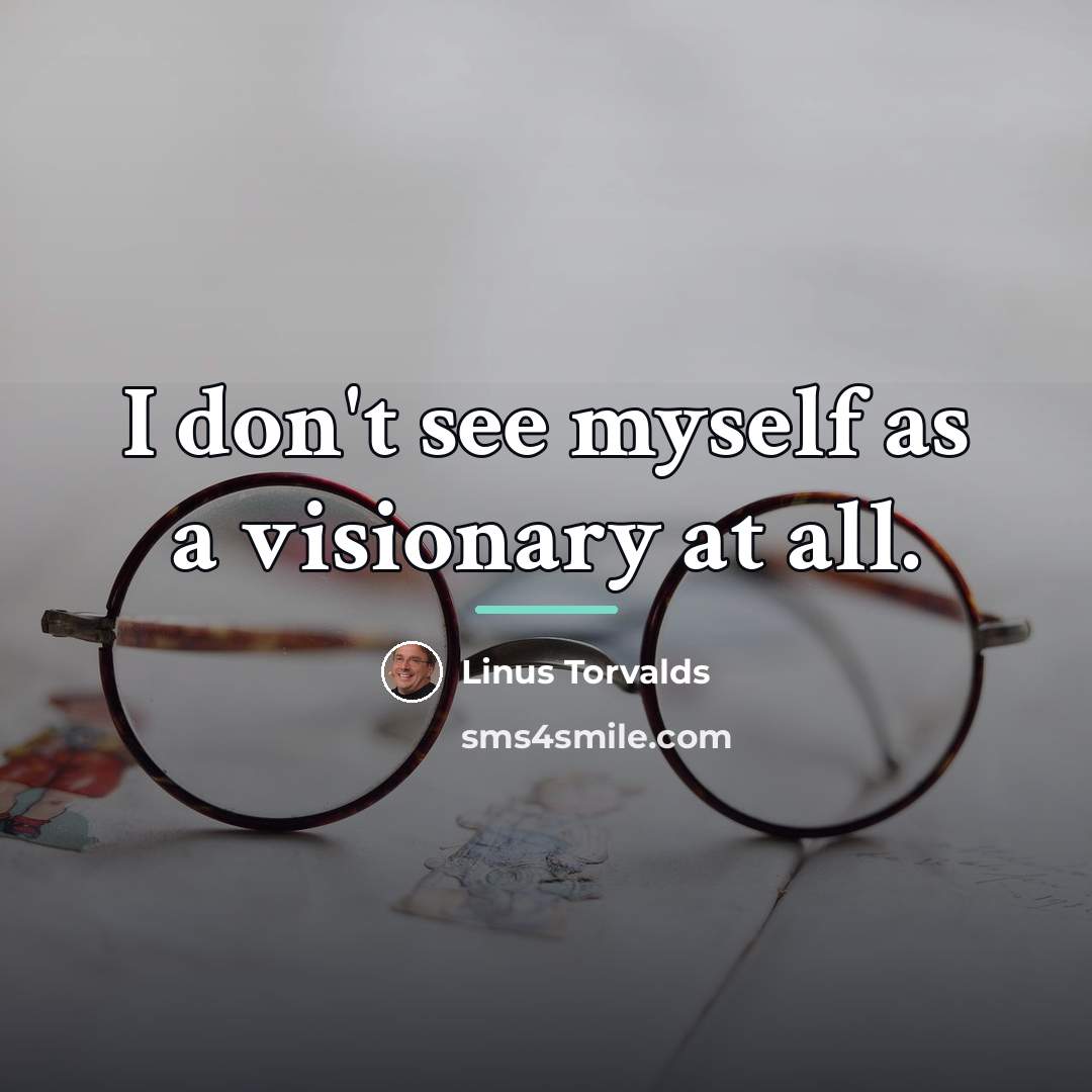 “I don't see myself as a visionary at all.…” quote by Linus Torvalds