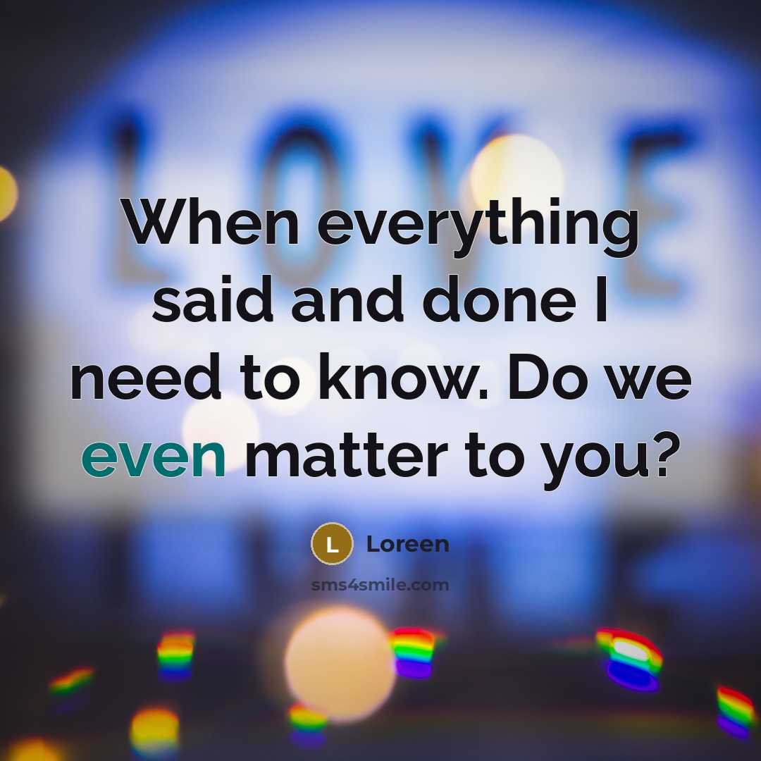 “When everything said and done I need to know. Do we even matter to you?” quote by Loreen