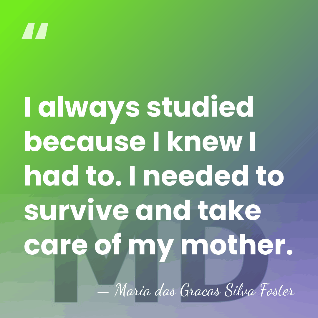 I always studied because I knew I had to. I needed to&hellip; - Maria das Gracas Silva Foster