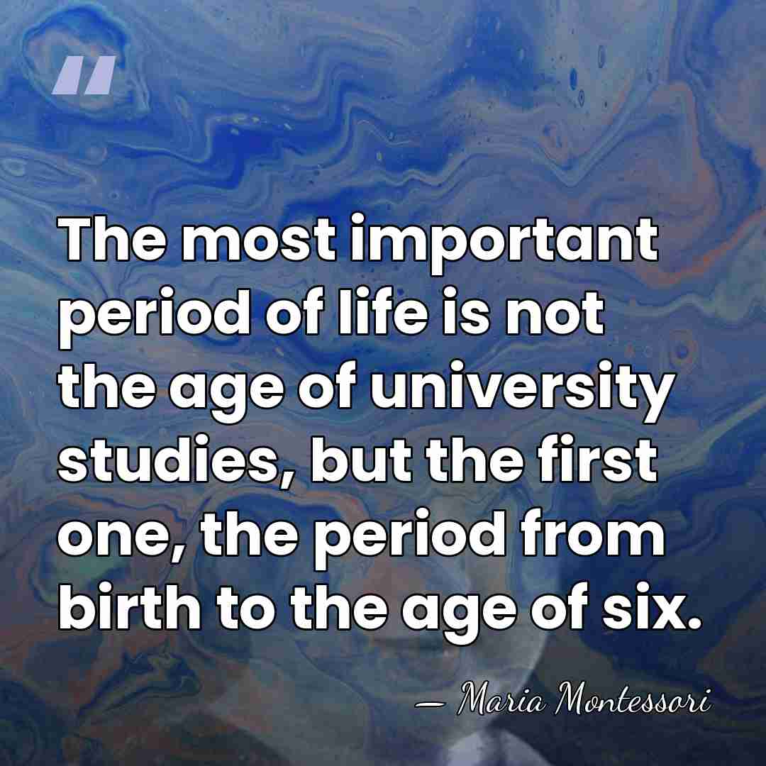 The most important period of life is not the age of university&hellip; - Maria Montessori
