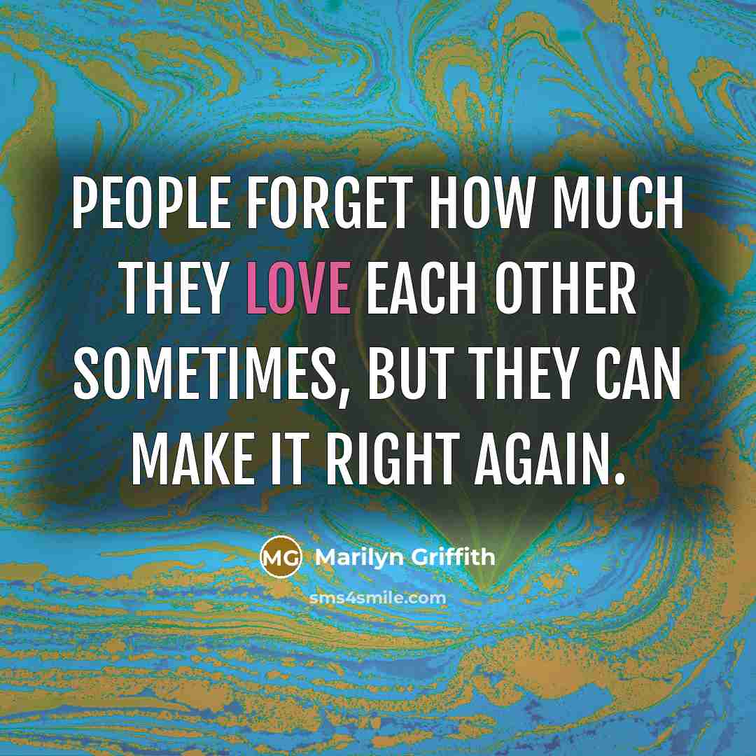 “People forget how much they love each other sometimes, but they can make it right again.” quote by Marilyn Griffith