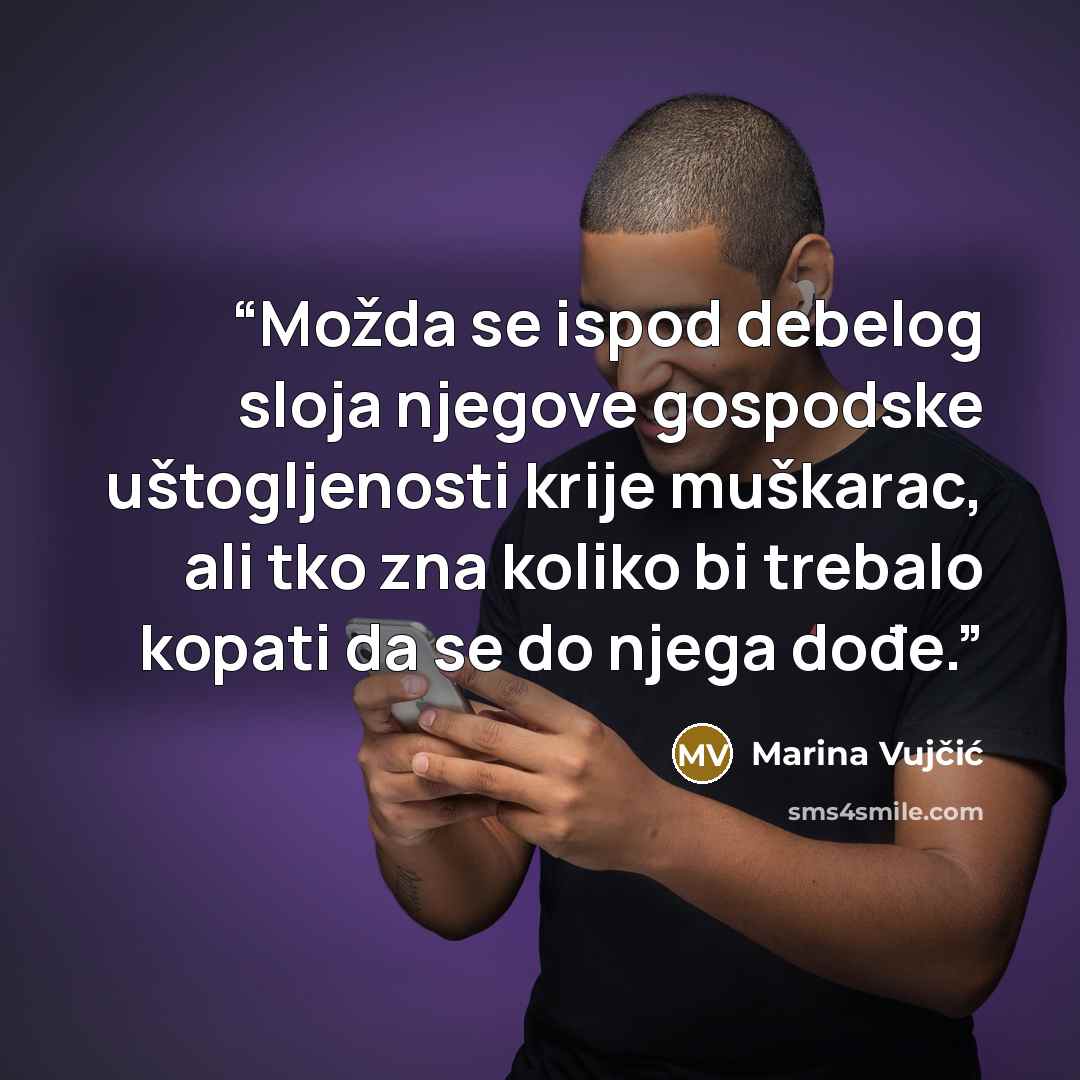 “Možda se ispod debelog sloja njegove gospodske uštogljenosti krije muškarac, ali tko zna koliko bi trebalo kopati da se do njega dođe.” quote by Marina Vujčić