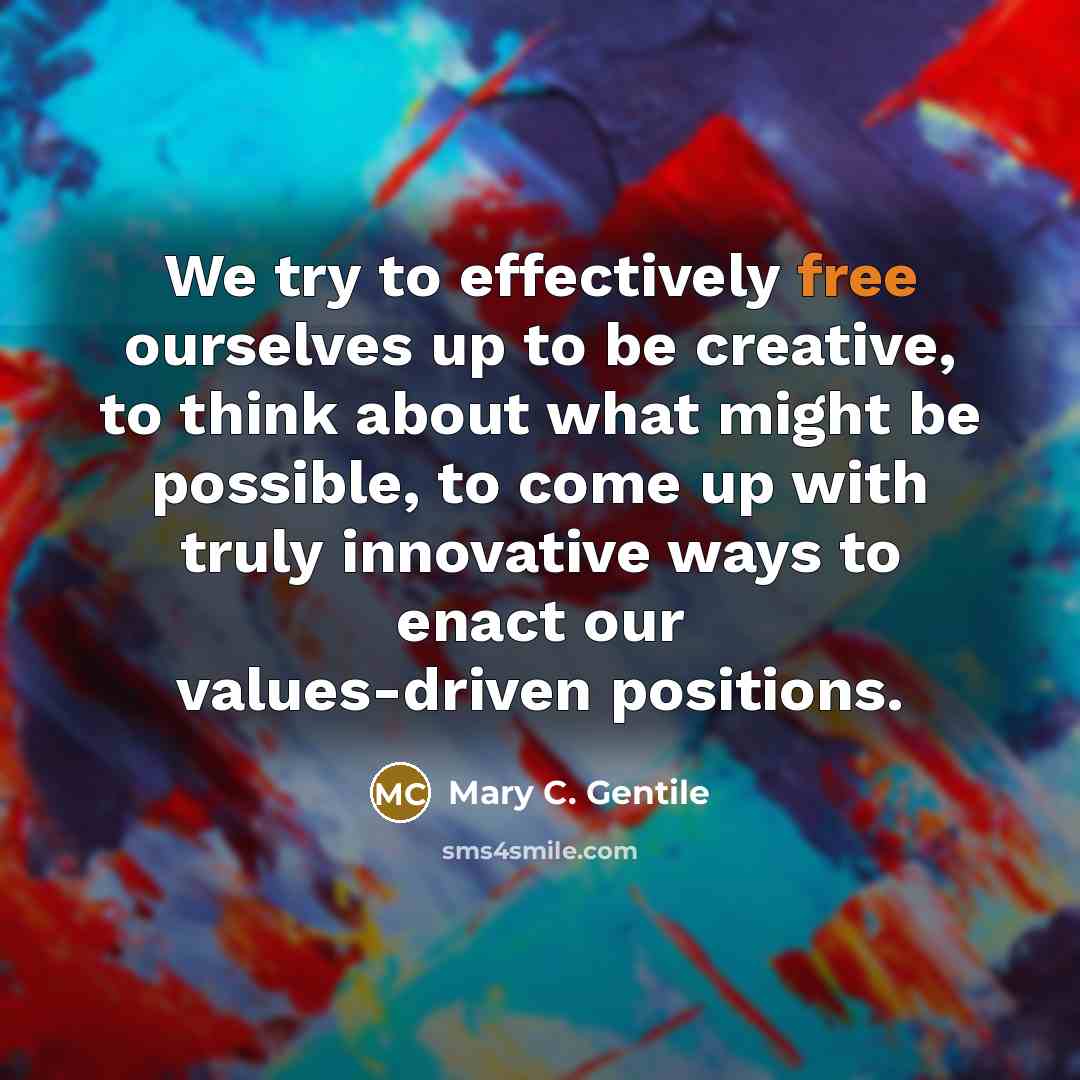 “We try to effectively free ourselves up to be creative,…” quote by Mary C. Gentile