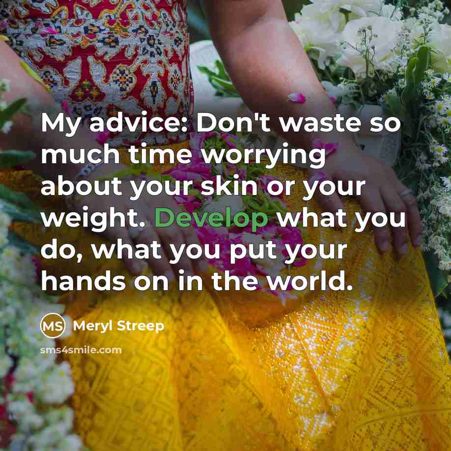 “My advice: Don't waste so much time worrying about your…” quote by Meryl Streep