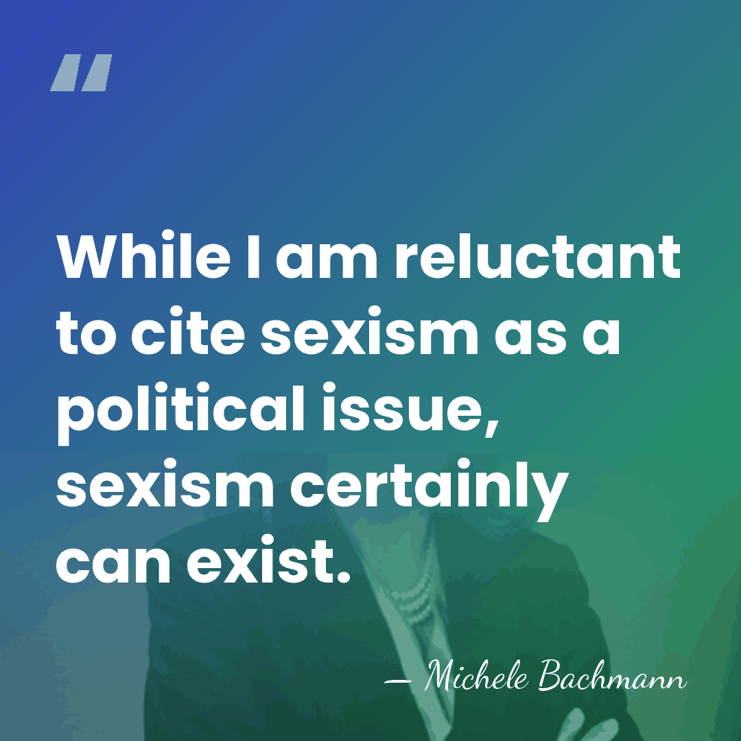 While I am reluctant to cite sexism as a political issue, sexism&hellip; - Michele Bachmann