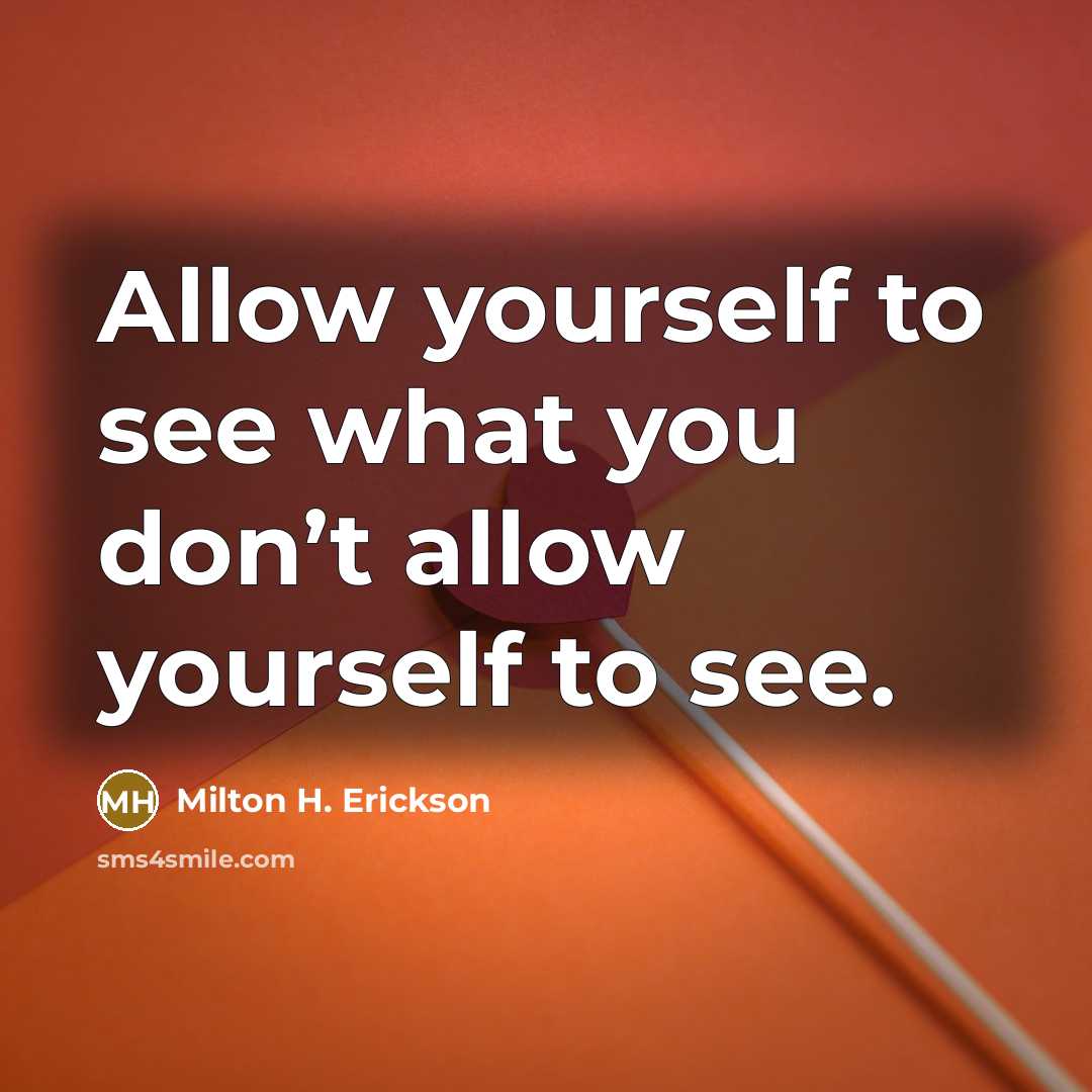 “Allow yourself to see what you don’t allow yourself to see.” quote by Milton H. Erickson