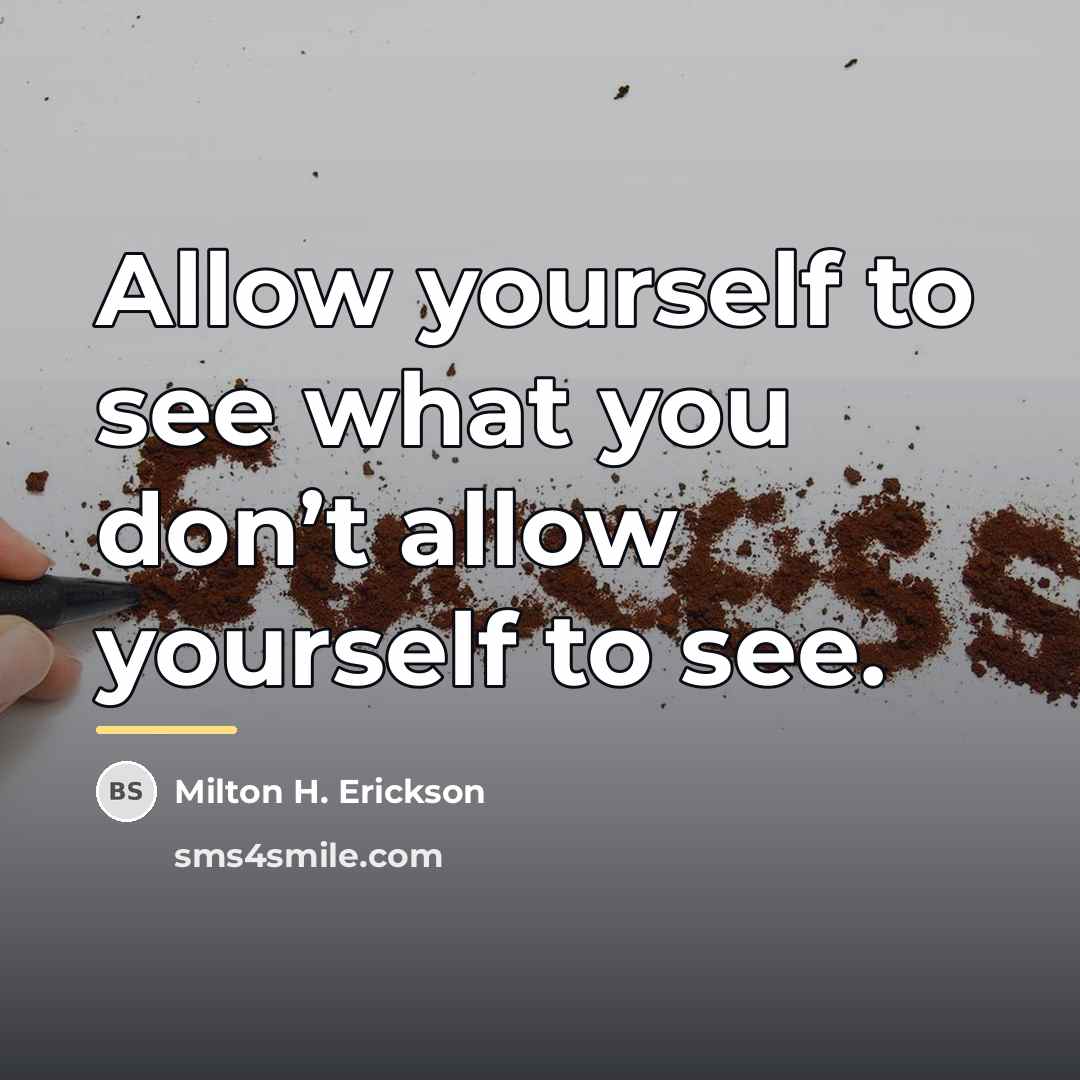 “Allow yourself to see what you don’t allow yourself to…” quote by Milton H. Erickson