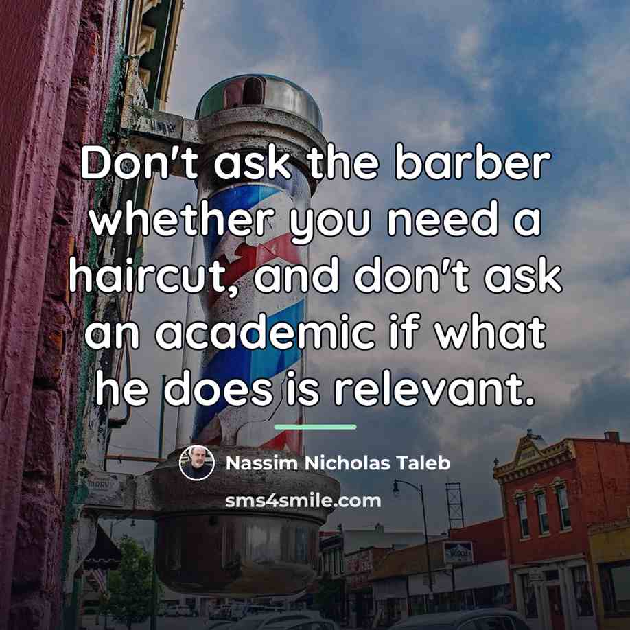 “Don't ask the barber whether you need a haircut, and…” quote by Nassim Nicholas Taleb