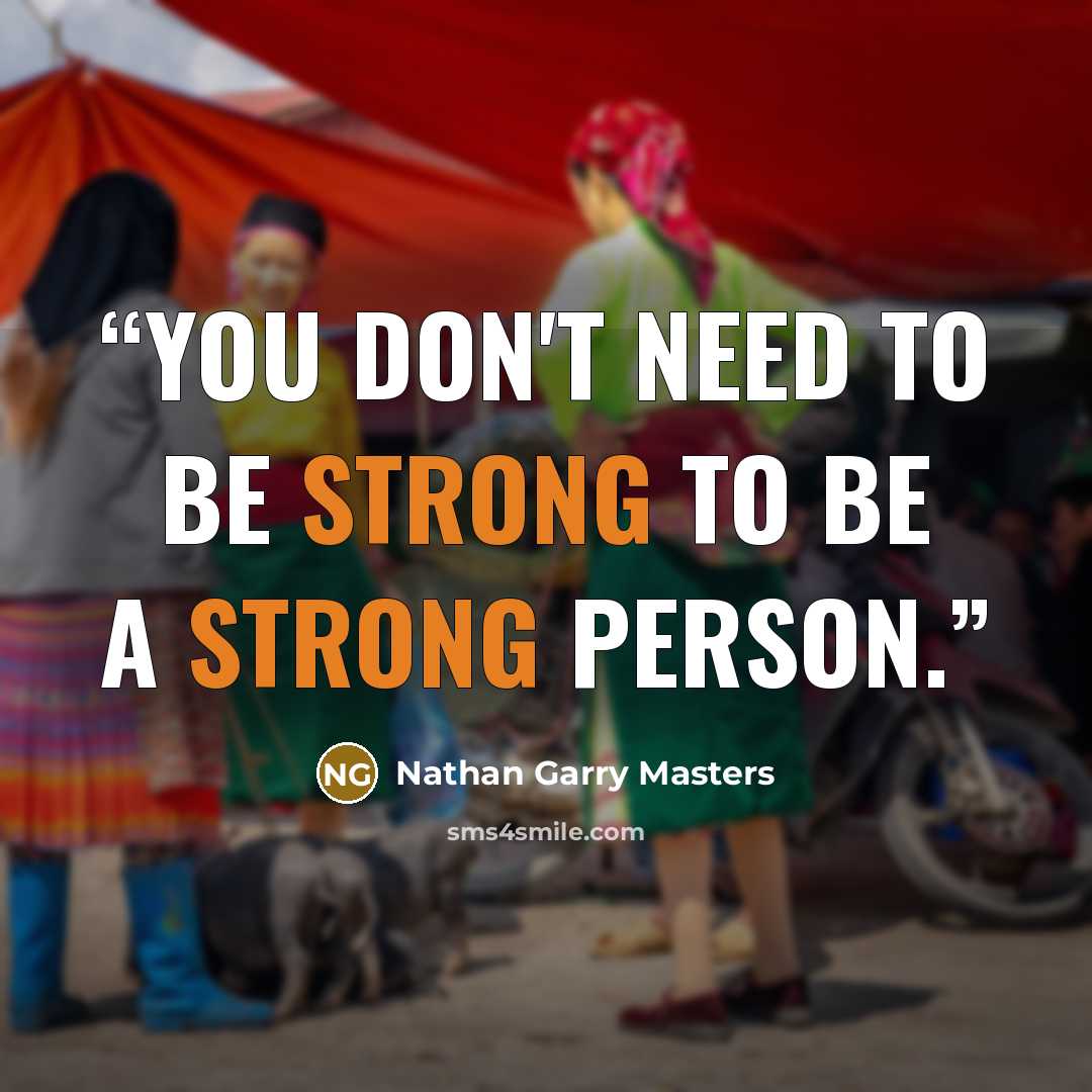 “You don't need to be strong to be a strong person.” quote by Nathan Garry Masters