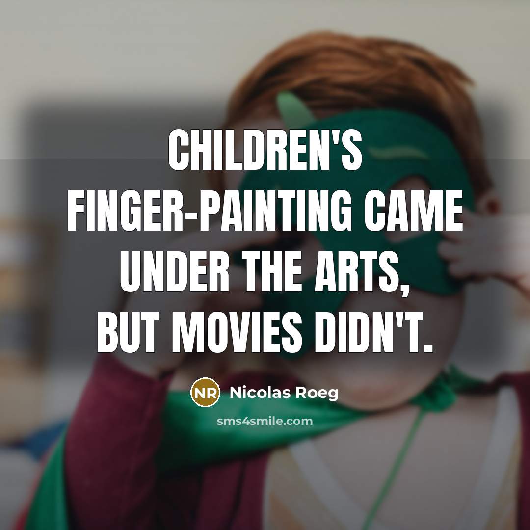 “Children's finger-painting came under the arts, but movies didn't.…” quote by Nicolas Roeg