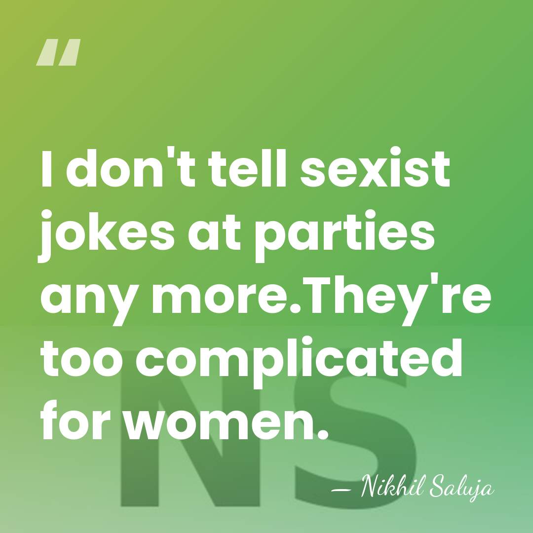 I don't tell sexist jokes at parties any more.They're too complicated for&hellip; - Nikhil Saluja
