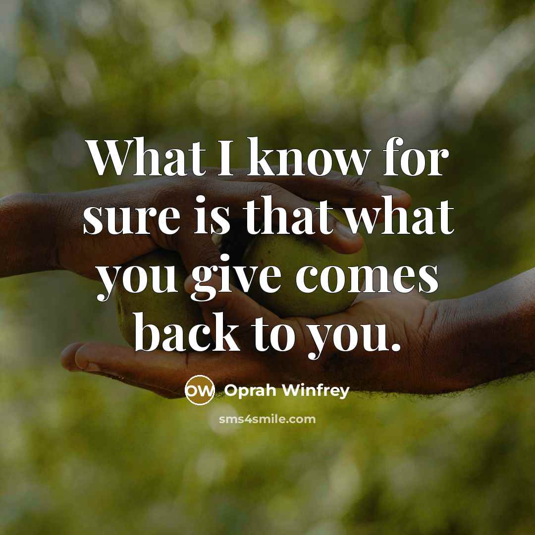 “What I know for sure is that what you give comes back to you.” quote by Oprah Winfrey