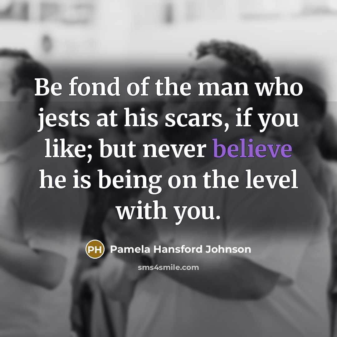 “Be fond of the man who jests at his scars,…” quote by Pamela Hansford Johnson