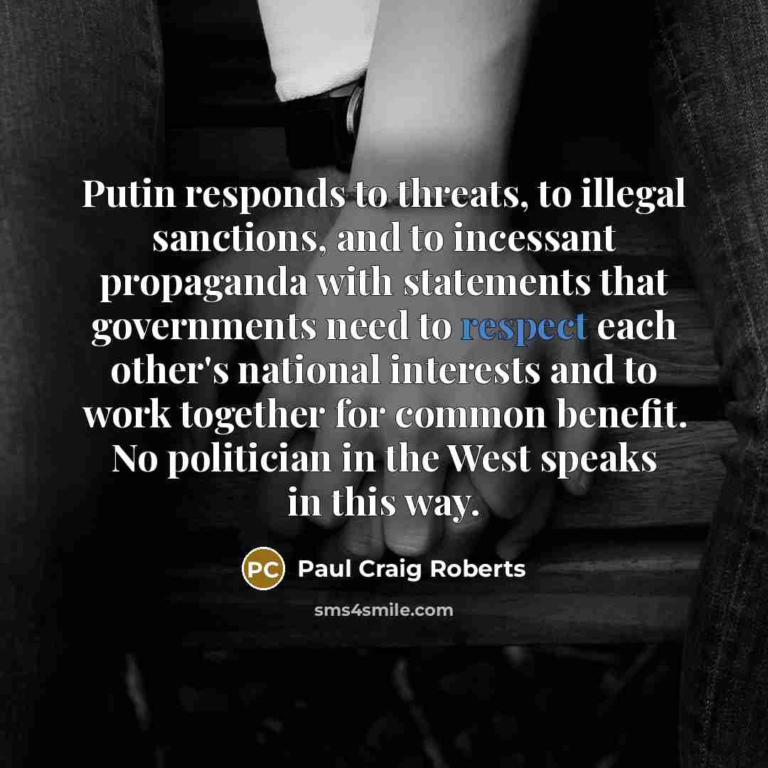 “Putin responds to threats, to illegal sanctions, and to incessant…” quote by Paul Craig Roberts