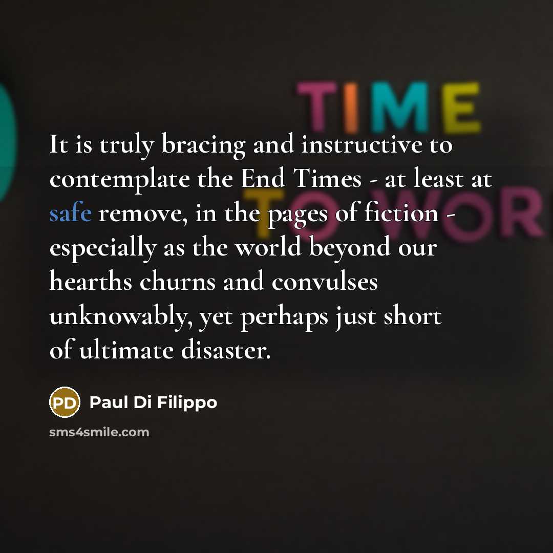 “It is truly bracing and instructive to contemplate the End…” quote by Paul Di Filippo