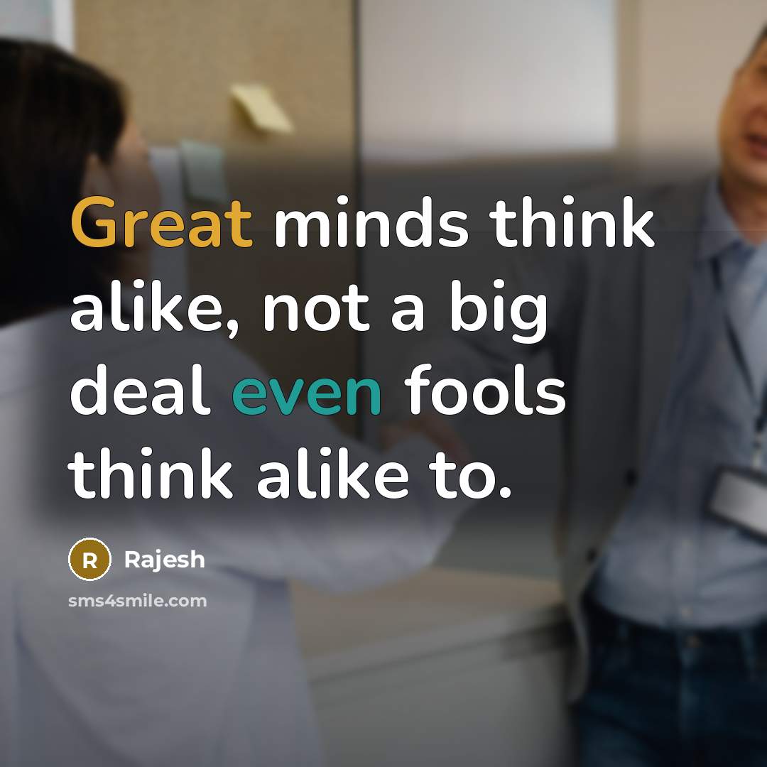 “Great minds think alike, not a big deal even fools…” quote by Rajesh