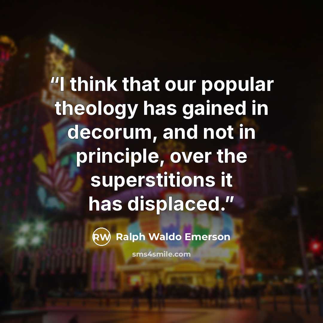 “I think that our popular theology has gained in decorum, and not in principle, over the superstitions it has displaced.” quote by Ralph Waldo Emerson