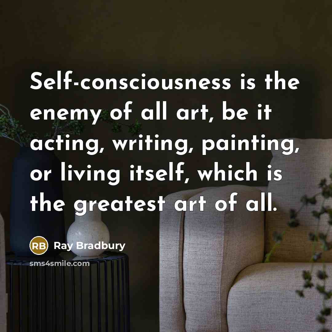 “Self-consciousness is the enemy of all art, be it acting,…” quote by Ray Bradbury