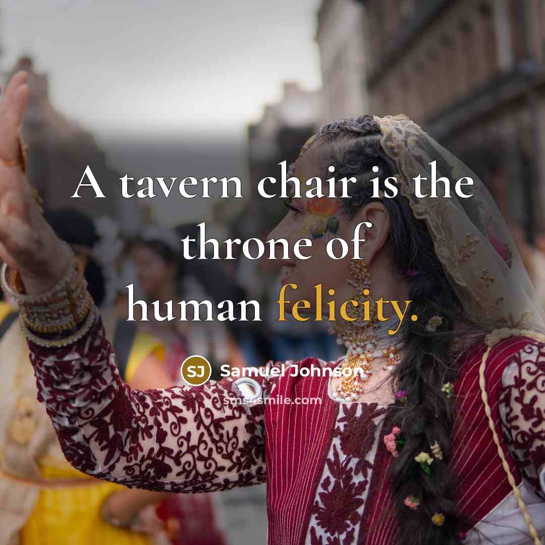 “A tavern chair is the throne of human felicity.…” quote by Samuel Johnson