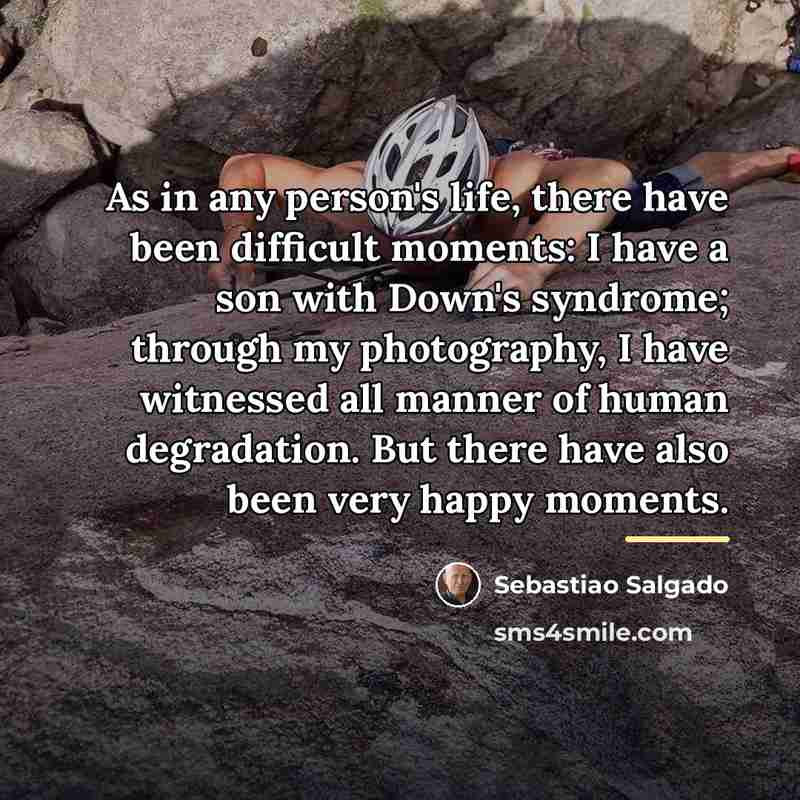“As in any person's life, there have been difficult moments:…” quote by Sebastiao Salgado