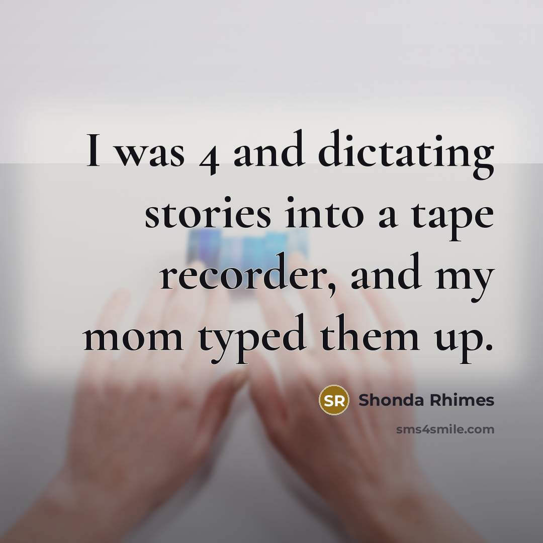 “I was 4 and dictating stories into a tape recorder,…” quote by Shonda Rhimes