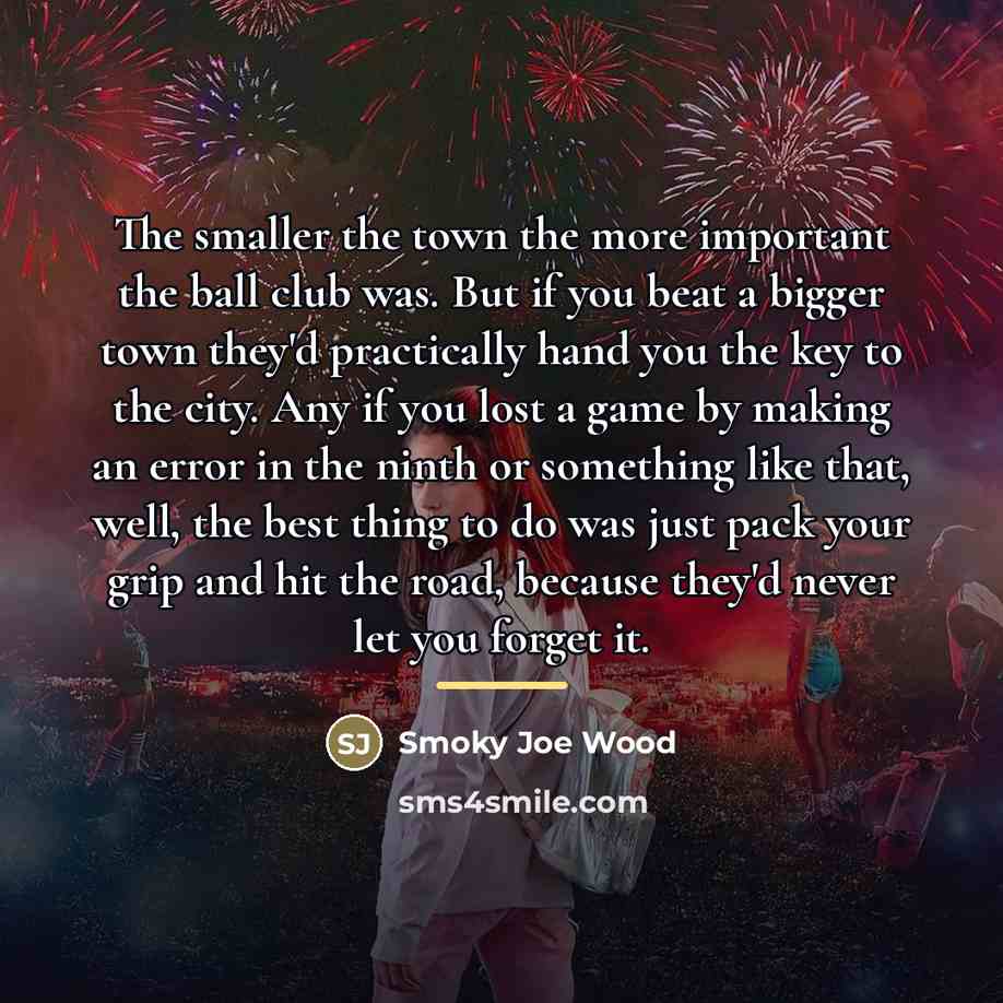 “The smaller the town the more important the ball club…” quote by Smoky Joe Wood