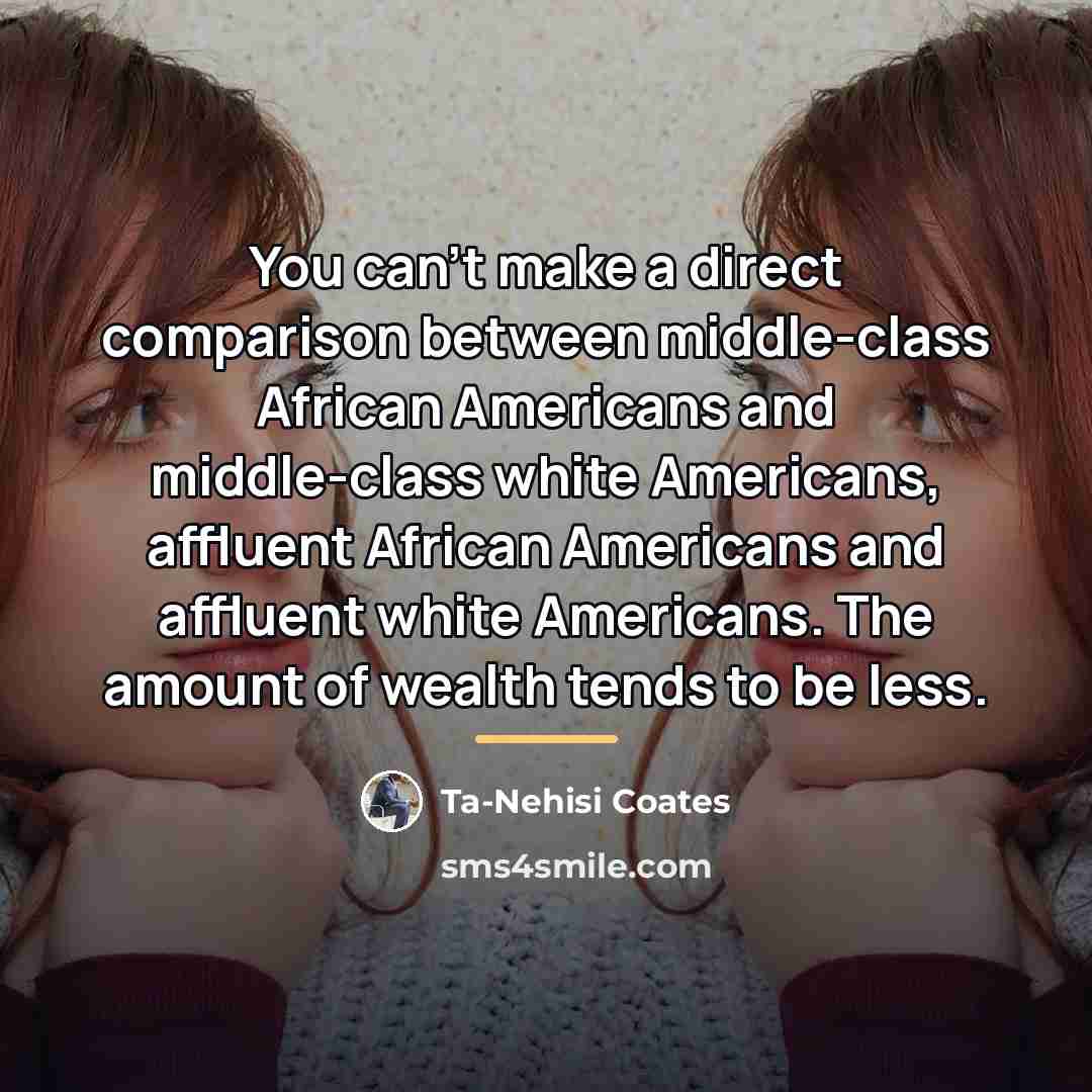 “You can't make a direct comparison between middle-class African Americans…” quote by Ta-Nehisi Coates