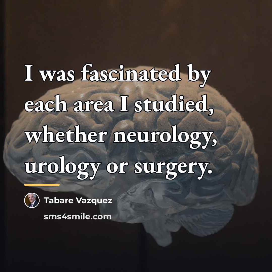 “I was fascinated by each area I studied, whether neurology,…” quote by Tabare Vazquez