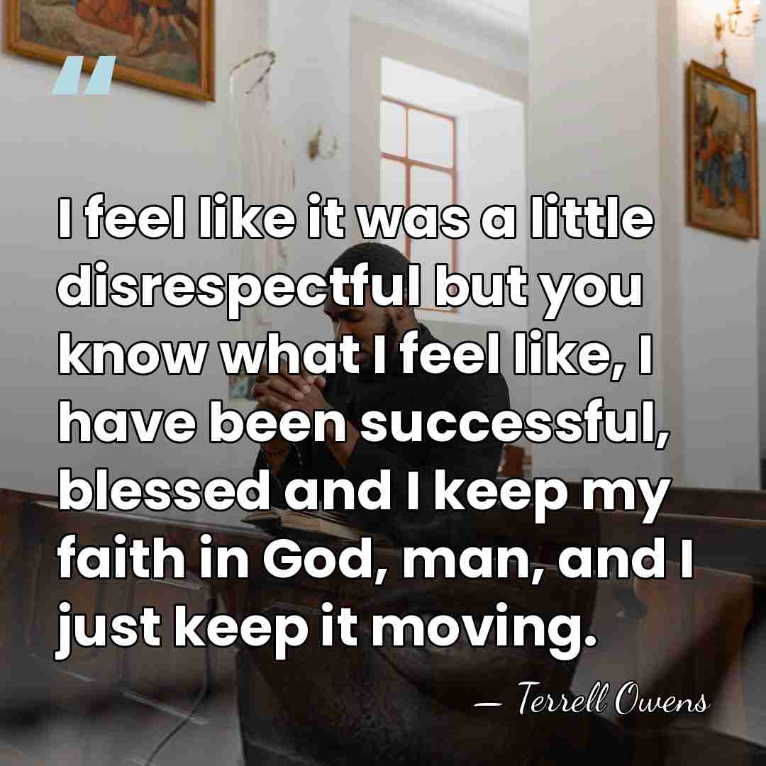 I feel like it was a little disrespectful but you know what&hellip; - Terrell Owens