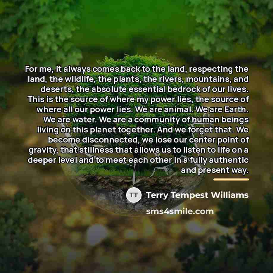 “For me, it always comes back to the land, respecting…” quote by Terry Tempest Williams