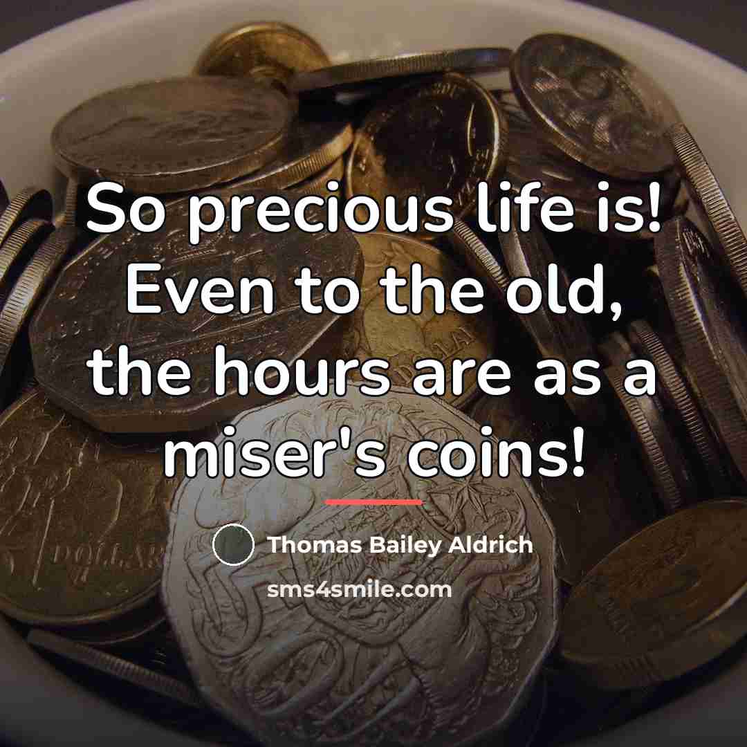 “So precious life is! Even to the old, the hours…” quote by Thomas Bailey Aldrich