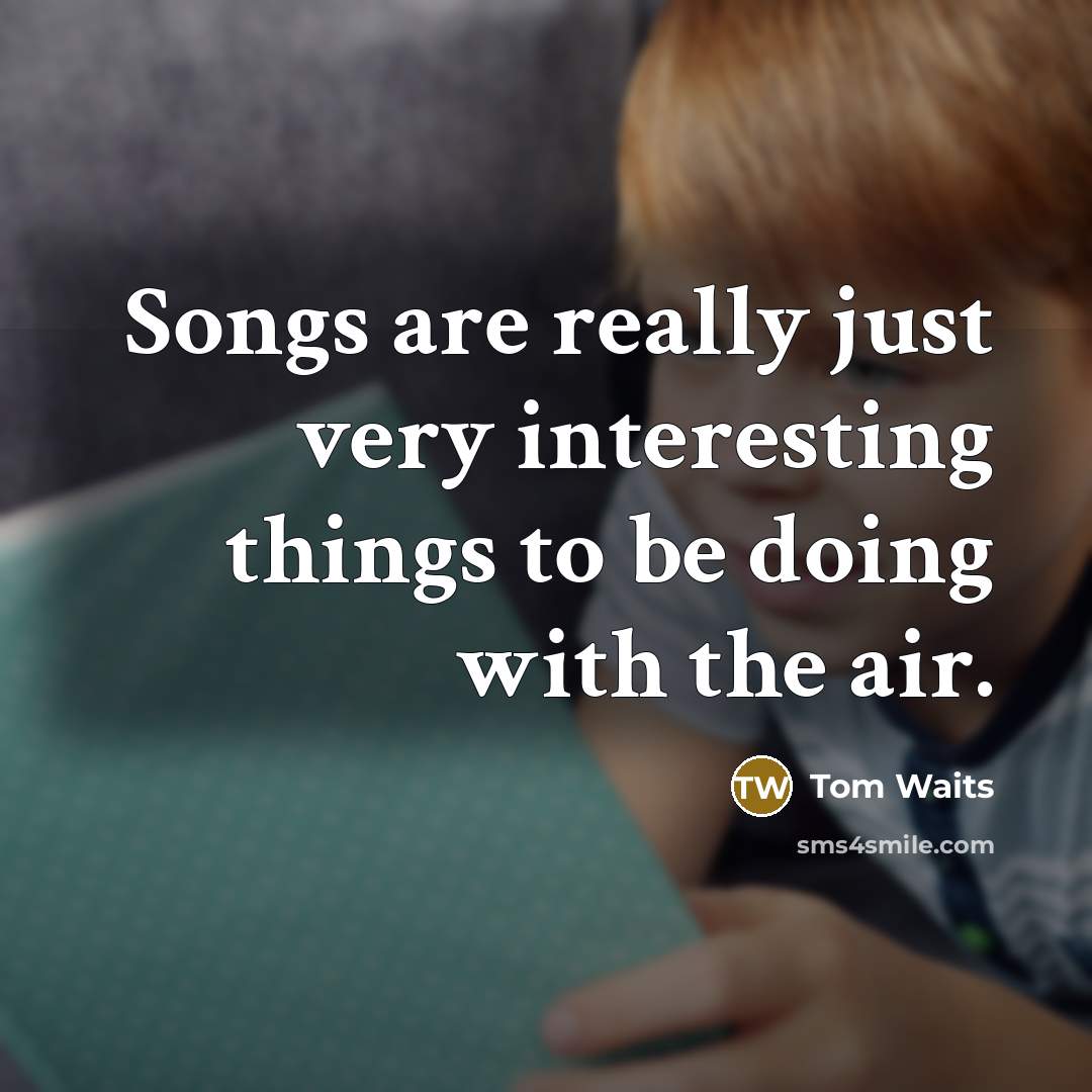 “Songs are really just very interesting things to be doing…” quote by Tom Waits