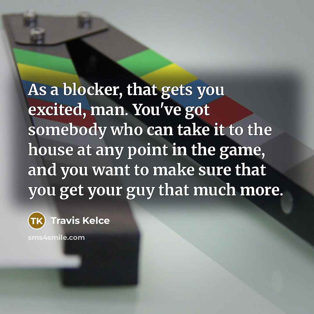 “As a blocker, that gets you excited, man. You've got…” quote by Travis Kelce