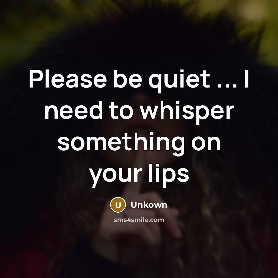 “Please be quiet ... I need to whisper something on…” quote by Unkown