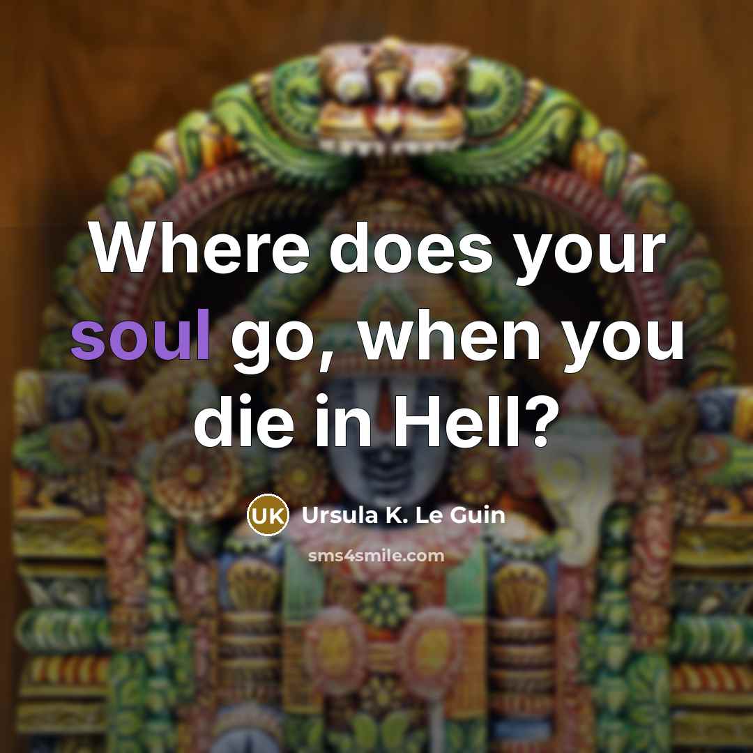 “Where does your soul go, when you die in Hell?…” quote by Ursula K. Le Guin