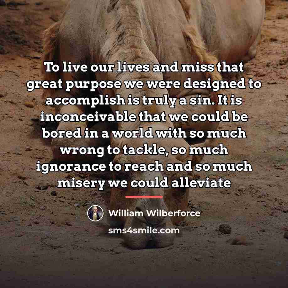 “To live our lives and miss that great purpose we…” quote by William Wilberforce
