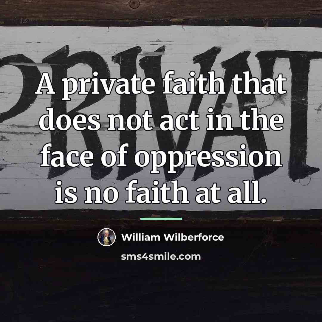 “A private faith that does not act in the face…” quote by William Wilberforce