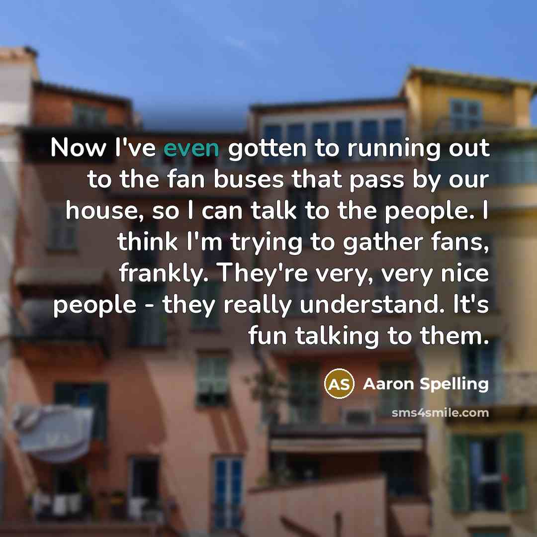 “Now I've even gotten to running out to the fan…” quote by Aaron Spelling