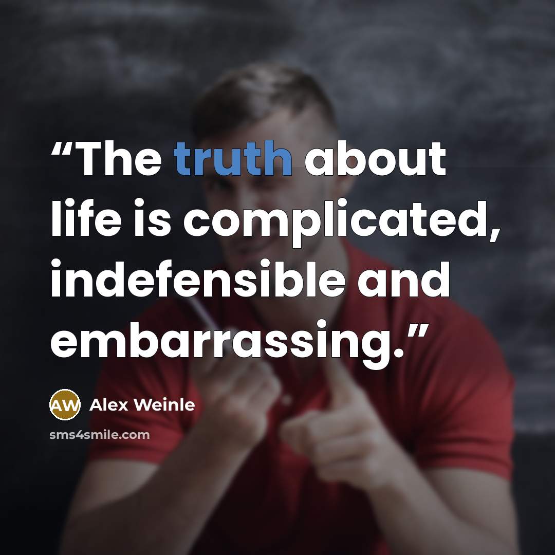 “The truth about life is complicated, indefensible and embarrassing.” quote by Alex Weinle
