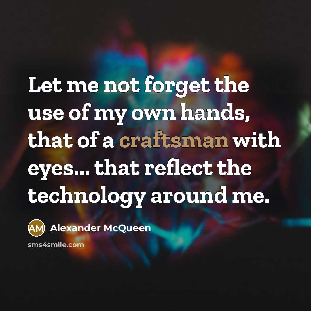 “Let me not forget the use of my own hands,…” quote by Alexander McQueen