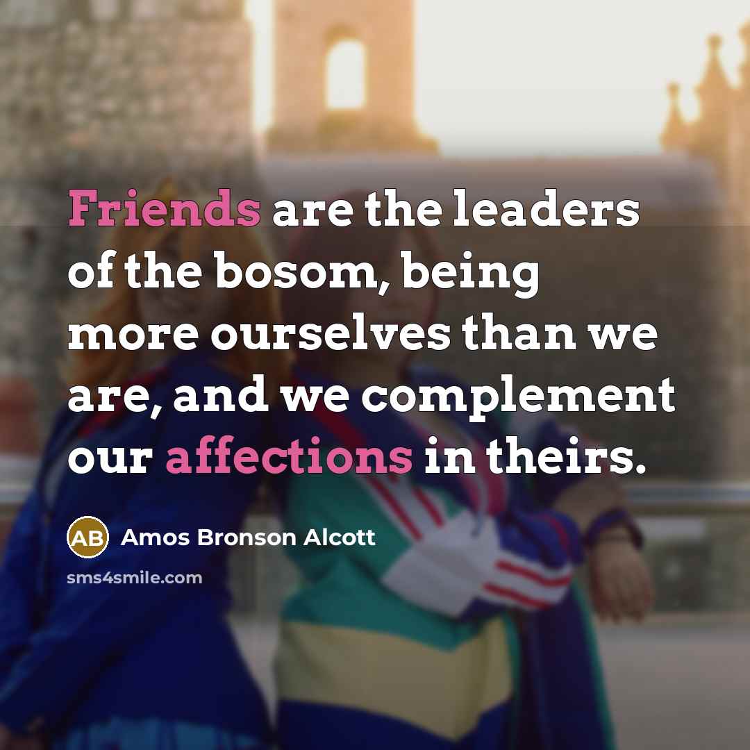 “Friends are the leaders of the bosom, being more ourselves…” quote by Amos Bronson Alcott
