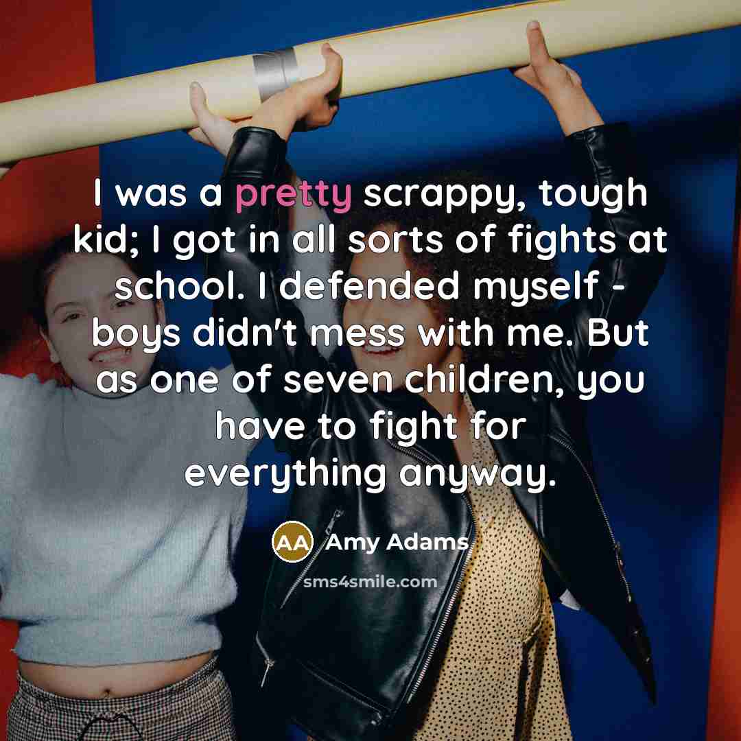 “I was a pretty scrappy, tough kid; I got in…” quote by Amy Adams