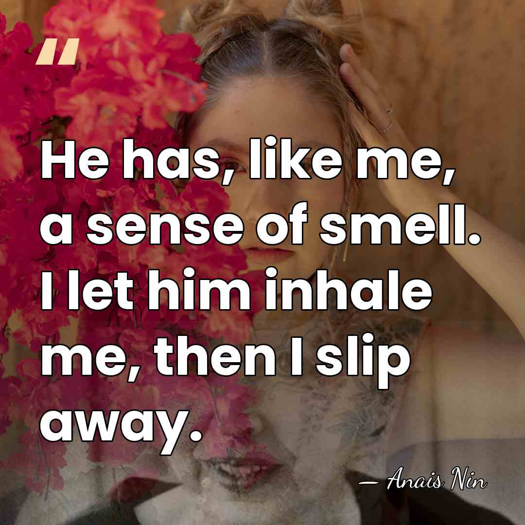 He has, like me, a sense of smell. I let him inhale&hellip; - Anais Nin