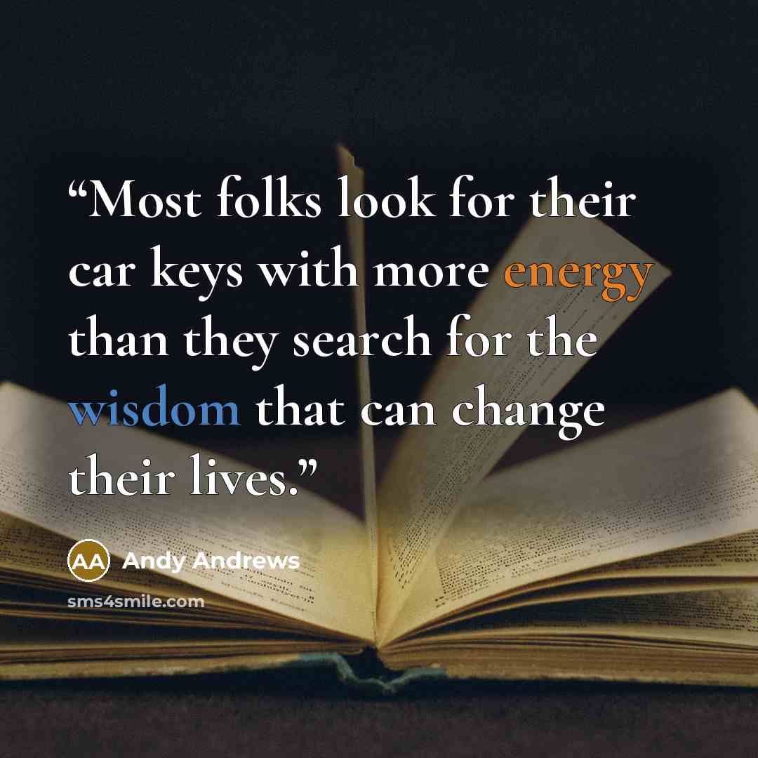“Most folks look for their car keys with more energy than they search for the wisdom that can change their lives.” quote by Andy Andrews