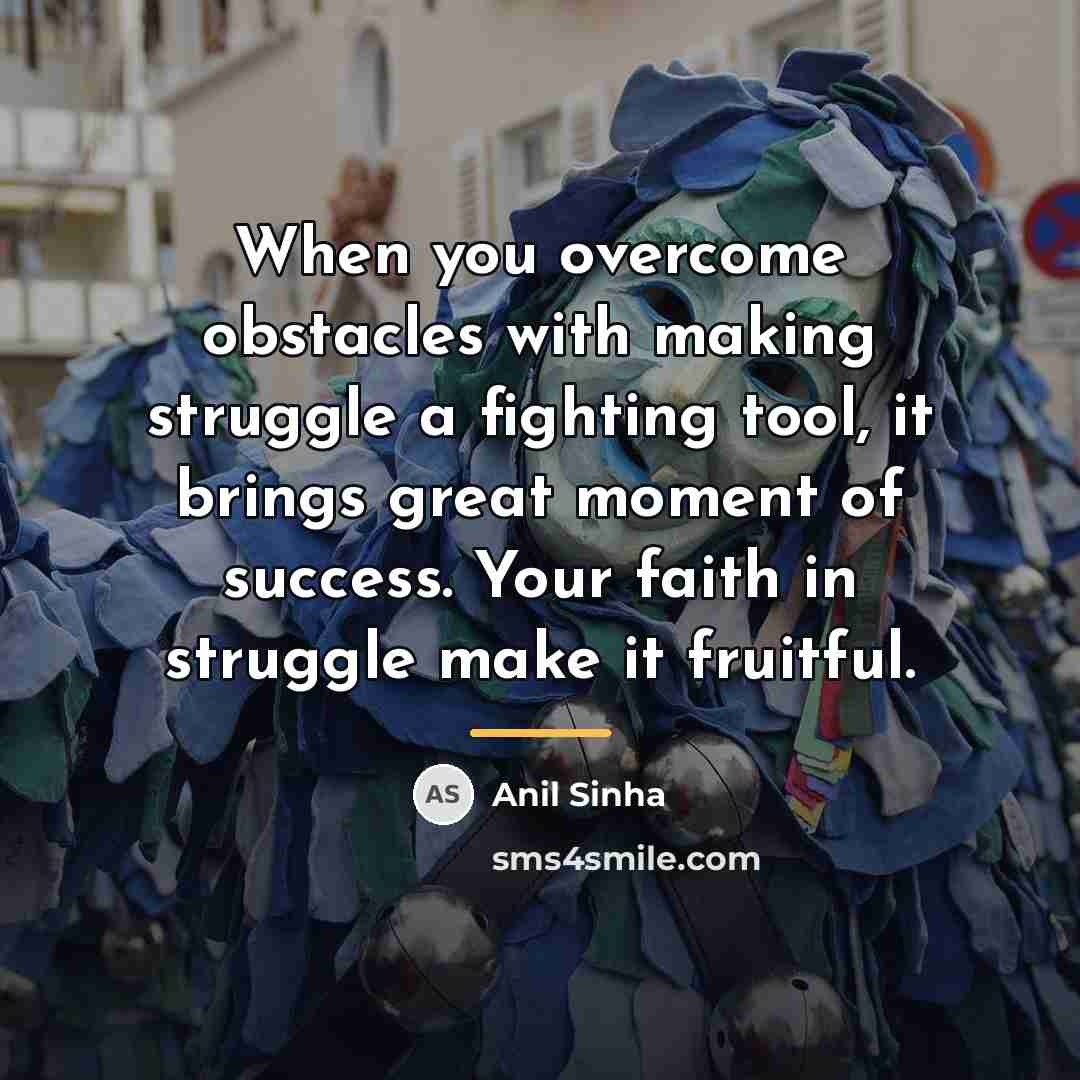 “When you overcome obstacles with making struggle a fighting tool,…” quote by Anil Sinha