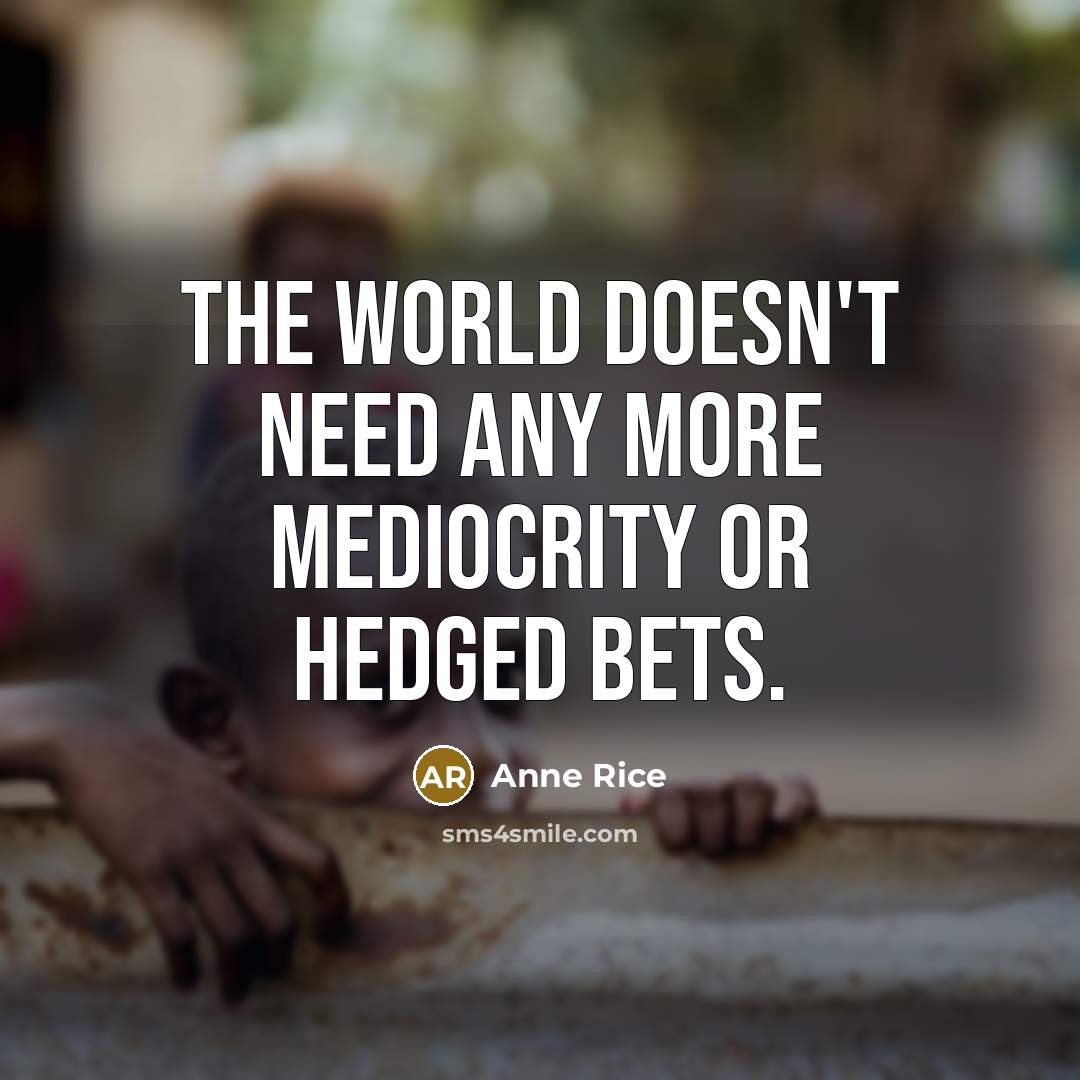 “The world doesn't need any more mediocrity or hedged bets.” quote by Anne Rice