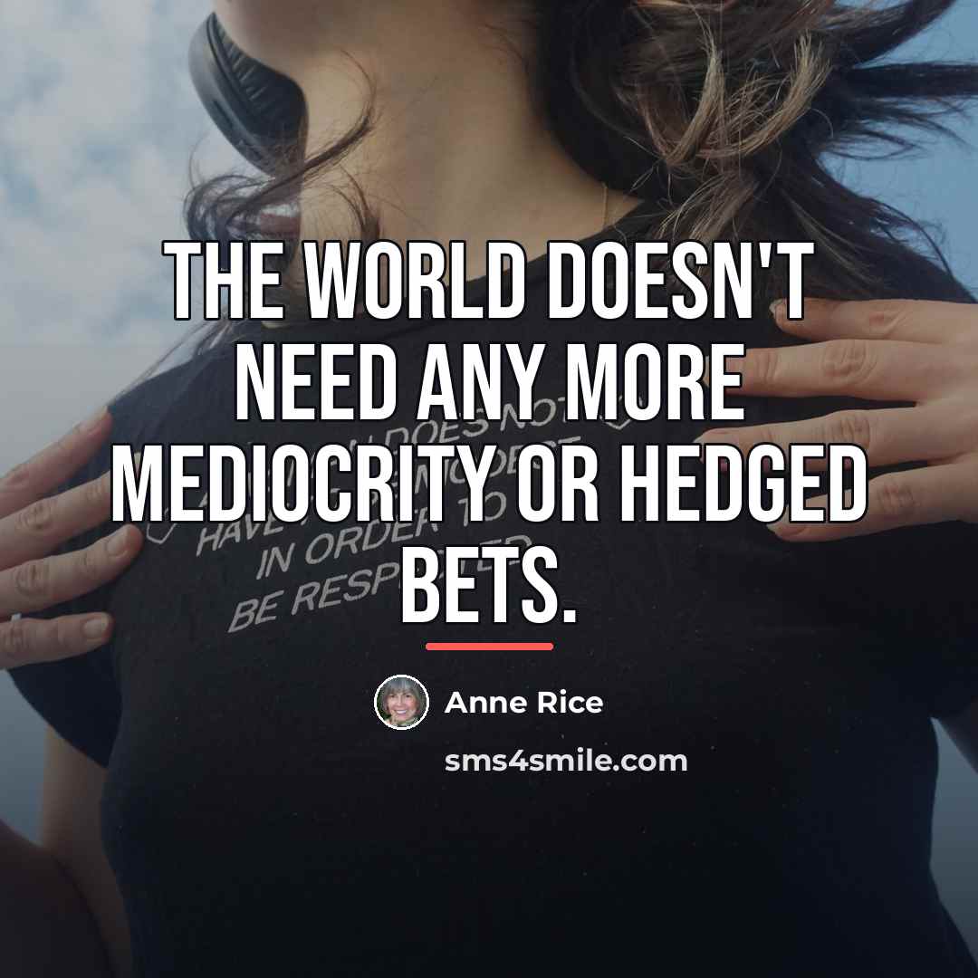 “The world doesn't need any more mediocrity or hedged bets.…” quote by Anne Rice
