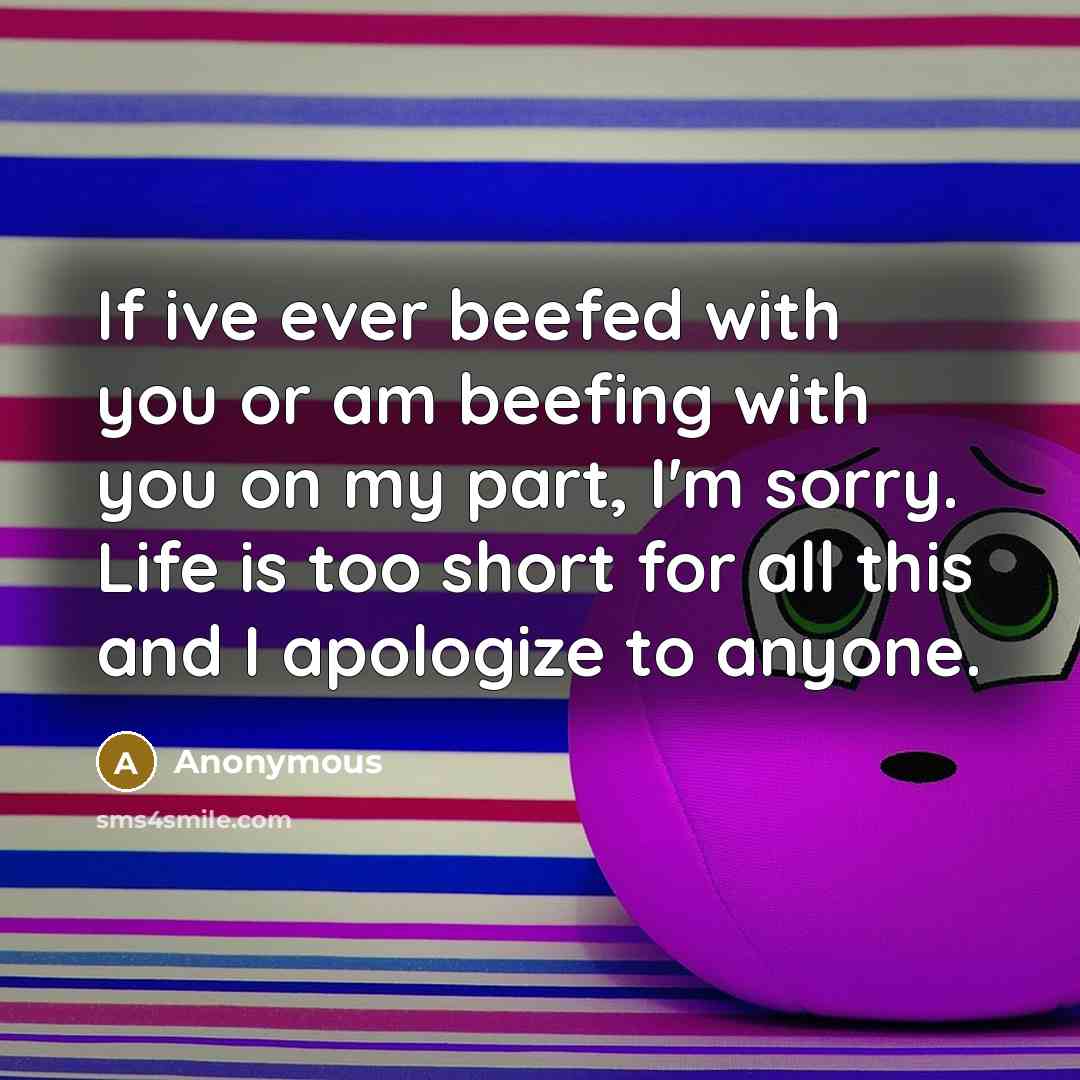 “If ive ever beefed with you or am beefing with you on my part, I'm sorry. Life is too short for all this and I apologize to anyone.” quote by Anonymous